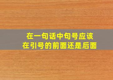 在一句话中句号应该在引号的前面还是后面