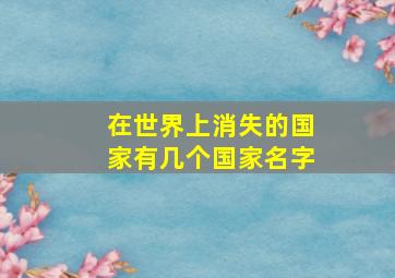 在世界上消失的国家有几个国家名字