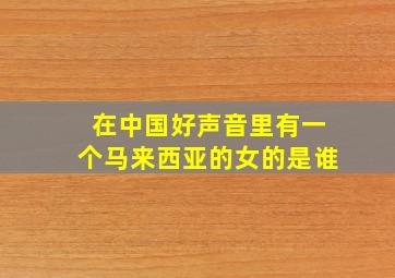 在中国好声音里有一个马来西亚的女的是谁