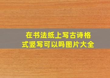 在书法纸上写古诗格式竖写可以吗图片大全