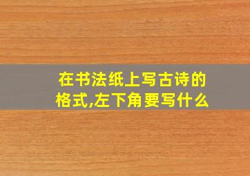 在书法纸上写古诗的格式,左下角要写什么