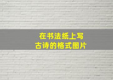 在书法纸上写古诗的格式图片