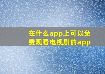 在什么app上可以免费观看电视剧的app