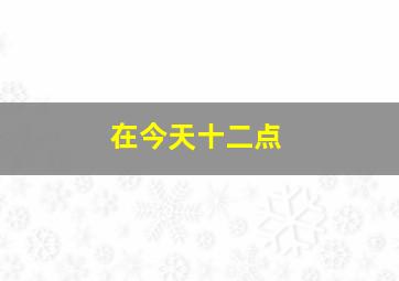 在今天十二点