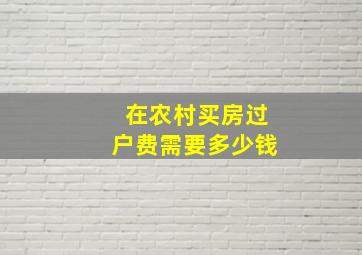 在农村买房过户费需要多少钱