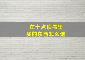 在十点读书里买的东西怎么退