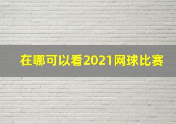 在哪可以看2021网球比赛