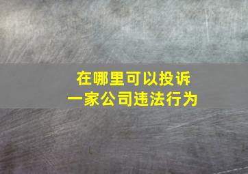 在哪里可以投诉一家公司违法行为