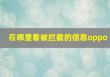 在哪里看被拦截的信息oppo