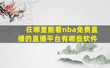 在哪里能看nba免费直播的直播平台有哪些软件