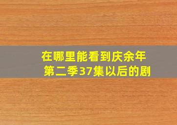 在哪里能看到庆余年第二季37集以后的剧