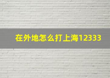 在外地怎么打上海12333