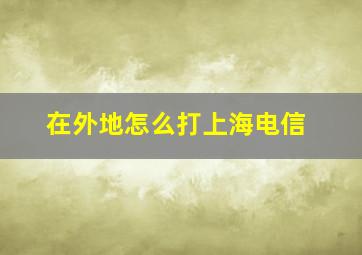 在外地怎么打上海电信