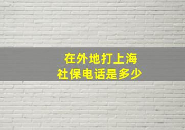 在外地打上海社保电话是多少