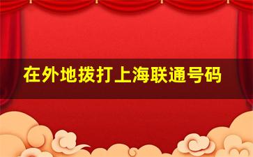 在外地拨打上海联通号码