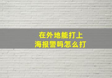 在外地能打上海报警吗怎么打