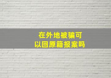 在外地被骗可以回原籍报案吗