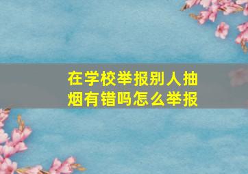 在学校举报别人抽烟有错吗怎么举报