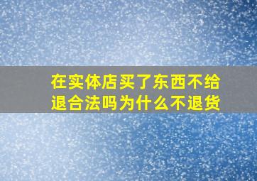 在实体店买了东西不给退合法吗为什么不退货