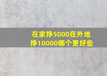 在家挣5000在外地挣10000哪个更好些