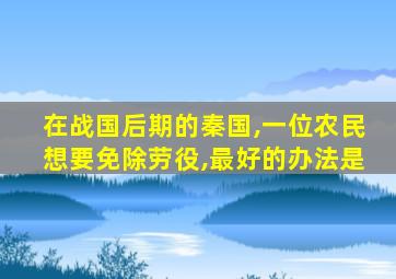 在战国后期的秦国,一位农民想要免除劳役,最好的办法是