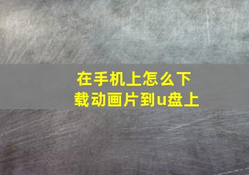 在手机上怎么下载动画片到u盘上