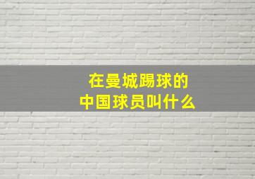 在曼城踢球的中国球员叫什么