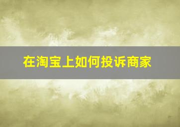 在淘宝上如何投诉商家