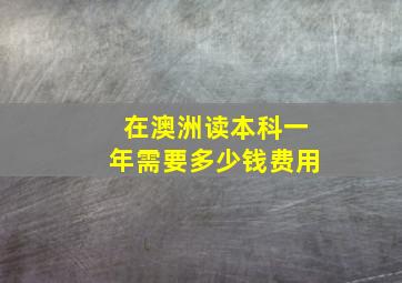 在澳洲读本科一年需要多少钱费用