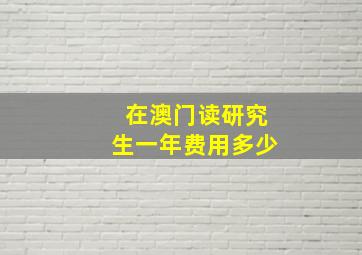 在澳门读研究生一年费用多少