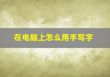 在电脑上怎么用手写字