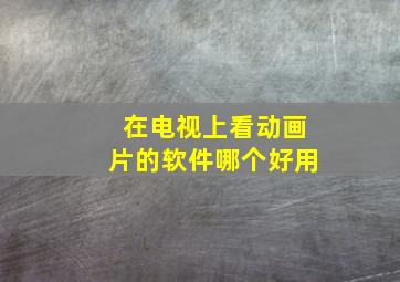 在电视上看动画片的软件哪个好用