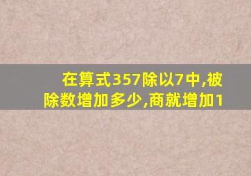 在算式357除以7中,被除数增加多少,商就增加1