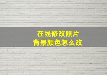 在线修改照片背景颜色怎么改