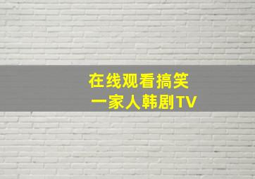 在线观看搞笑一家人韩剧TV