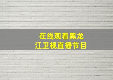 在线观看黑龙江卫视直播节目