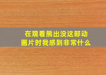 在观看熊出没这部动画片时我感到非常什么