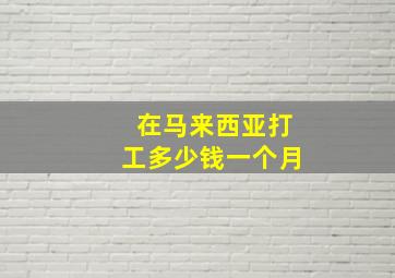 在马来西亚打工多少钱一个月