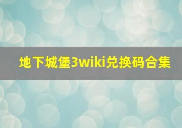 地下城堡3wiki兑换码合集