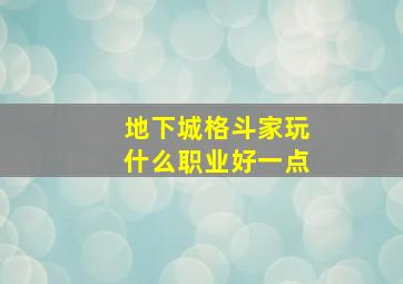 地下城格斗家玩什么职业好一点