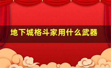 地下城格斗家用什么武器