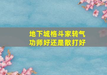 地下城格斗家转气功师好还是散打好