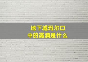 地下城玛尔口中的露滴是什么