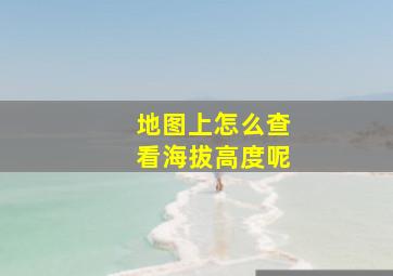 地图上怎么查看海拔高度呢