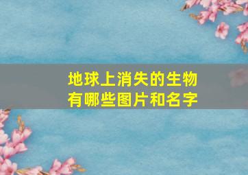 地球上消失的生物有哪些图片和名字