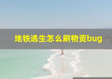 地铁逃生怎么刷物资bug