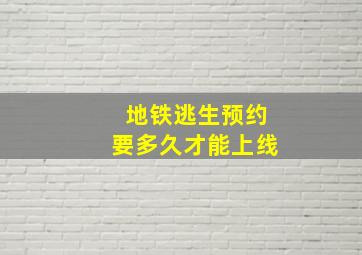 地铁逃生预约要多久才能上线