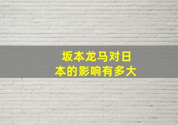 坂本龙马对日本的影响有多大