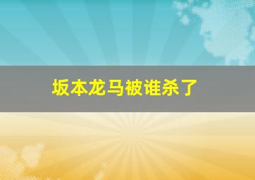 坂本龙马被谁杀了