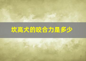 坎高犬的咬合力是多少